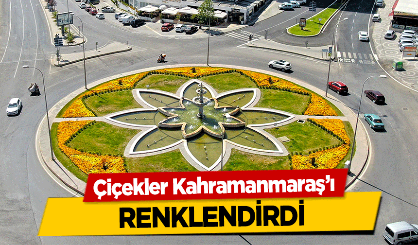 Çiçekler Kahramanmaraş’ı renklendirdi