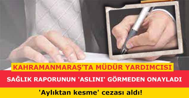 Kahramanmaraş’ta müdür yardımcısı sağlık raporunun 'aslını' görmeden onayladı 'aylıktan kesme' cezası aldı!