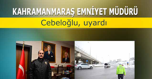 Kahramanmaraş Emniyet Müdürü Cebeloğlu, uyardı