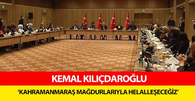 Kemal Kılıçdaroğlu, ‘Kahramanmaraş mağdurlarıyla helalleşeceğiz’