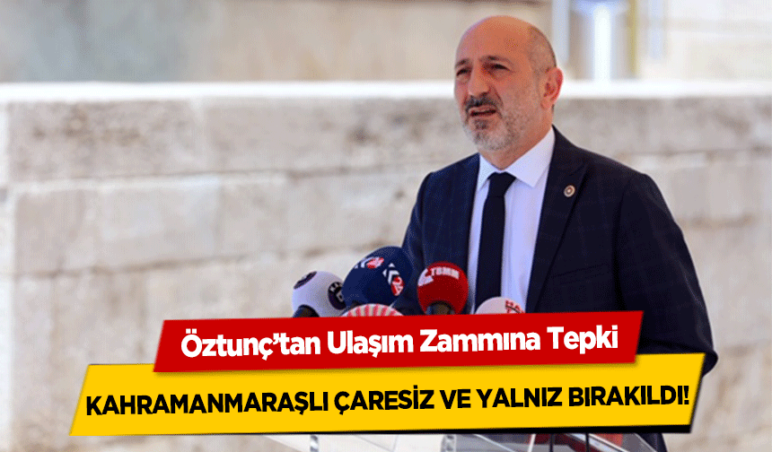 Öztunç’tan Ulaşım Zammına Tepki, Kahramanmaraşlı çaresiz ve yalnız bırakıldı!