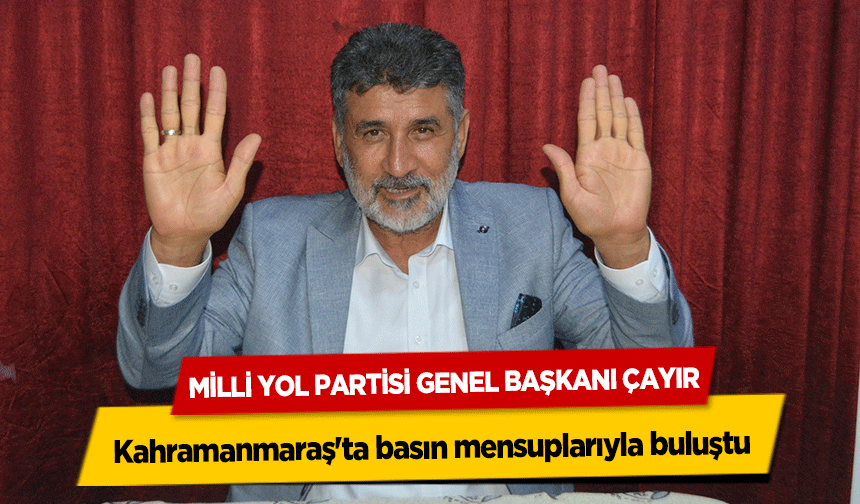 Milli Yol Partisi Genel Başkanı Çayır, Kahramanmaraş'ta basın mensuplarıyla buluştu