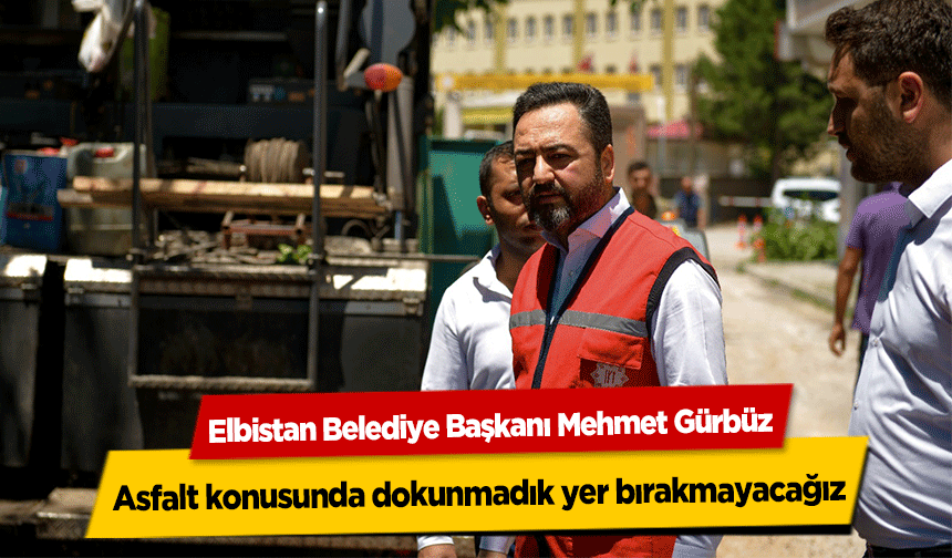 Mehmet Gürbüz, ‘Asfalt konusunda dokunmadık yer bırakmayacağız’