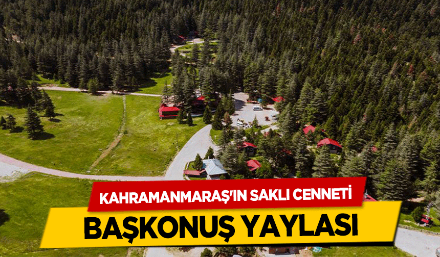 Kahramanmaraş'ın saklı cenneti Başkonuş yaylası