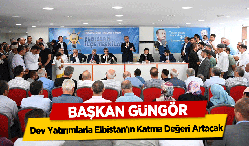 Başkan Güngör, Dev Yatırımlarla Elbistan’ın Katma Değeri Artacak