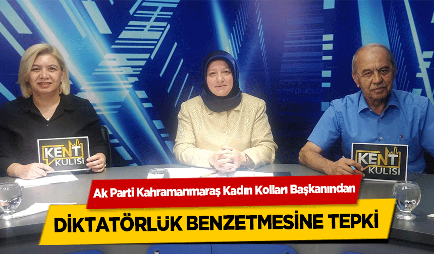 Ak Parti Kahramanmaraş Kadın Kolları Başkanından diktatörlük benzetmesine tepki