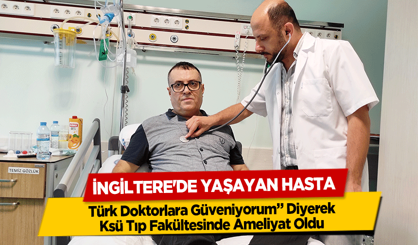 İngiltere'de Yaşayan Hasta ‘Türk Doktorlara Güveniyorum’ Diyerek Ksü Tıp Fakültesinde Ameliyat Oldu
