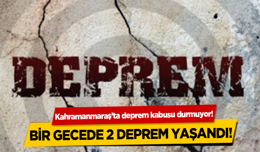 Kahramanmaraş’ta deprem kabusu durmuyor! Bir gecede 2 deprem yaşandı!