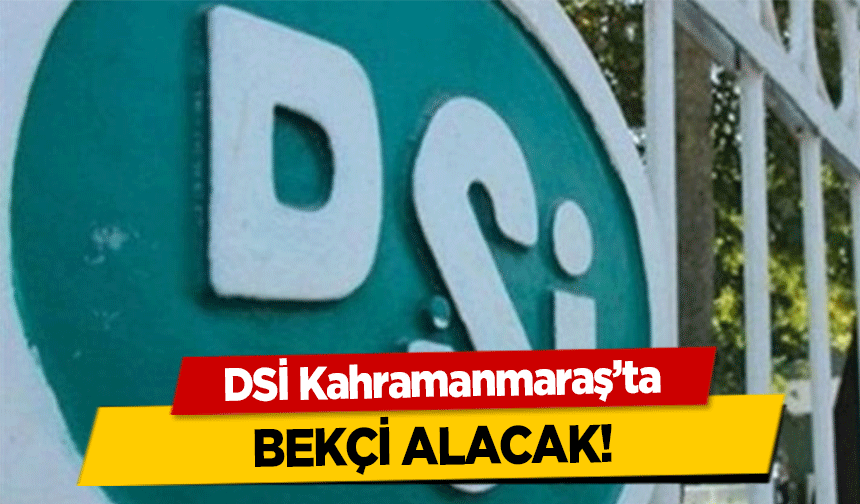 DSİ Kahramanmaraş’ta bekçi alacak!