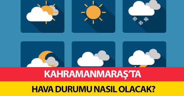 Kahramanmaraş’ta hava durumu nasıl olacak?