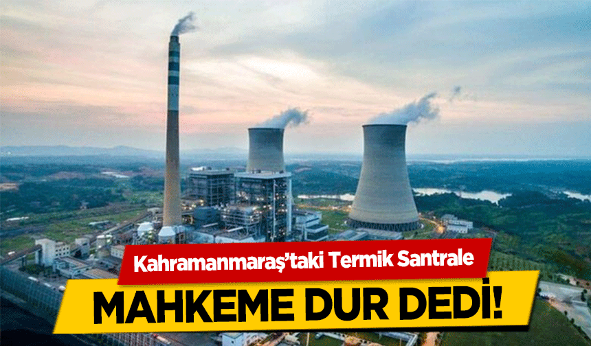 Kahramanmaraş’taki Termik Santrale mahkeme dur dedi!