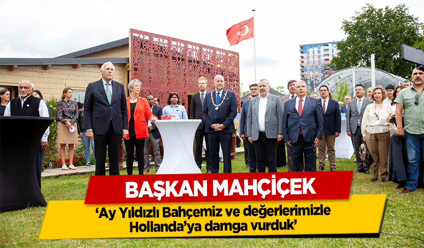 Başkan Mahçiçek, ‘Ay Yıldızlı Bahçemiz ve değerlerimizle Hollanda’ya damga vurduk’