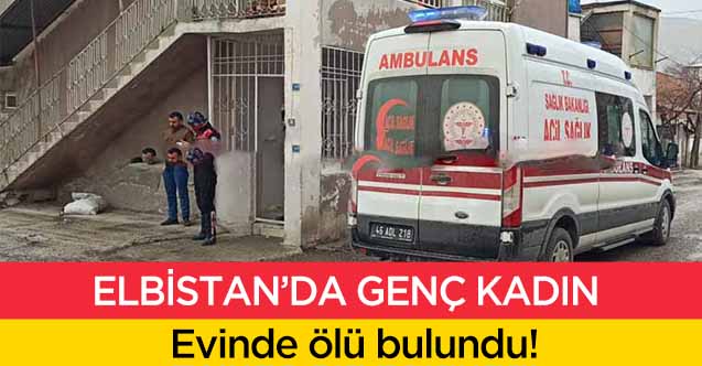Elbistan’da genç kadın evinde ölü bulundu
