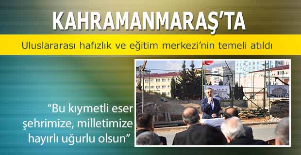 Kahramanmaraş’ta Uluslararası Hafızlık Ve Eğitim Merkezi’nin Temeli Atıldı