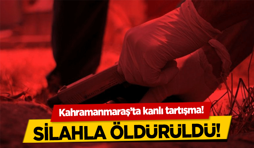 Kahramanmaraş’ta kanlı tartışma! 1 ölü