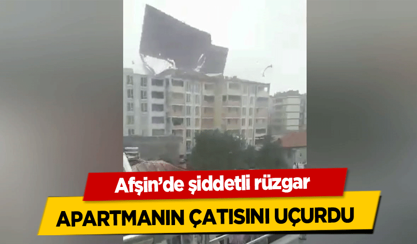 Afşin’de şiddetli rüzgar apartmanın çatısını uçurdu