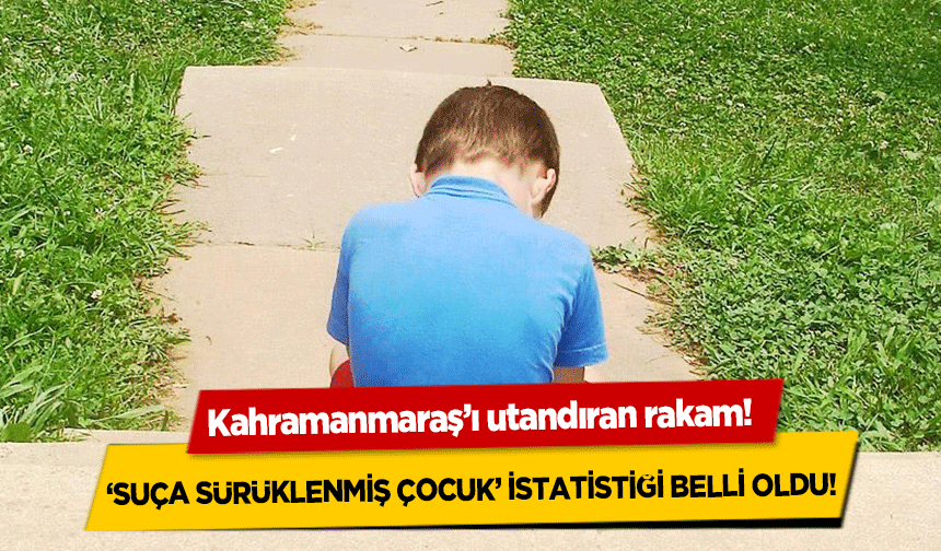 Kahramanmaraş’ı utandıran rakam! ‘Suça sürüklenmiş çocuk’ istatistiği belli oldu!
