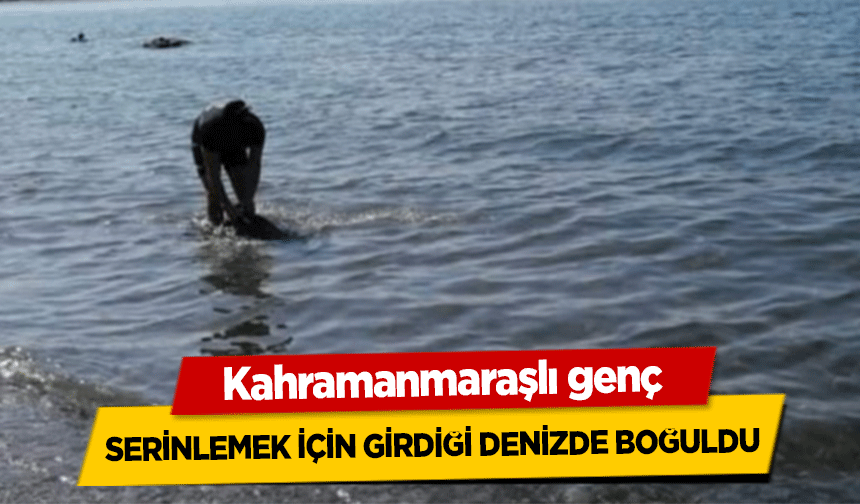 Kahramanmaraşlı genç serinlemek için girdiği denizde boğuldu