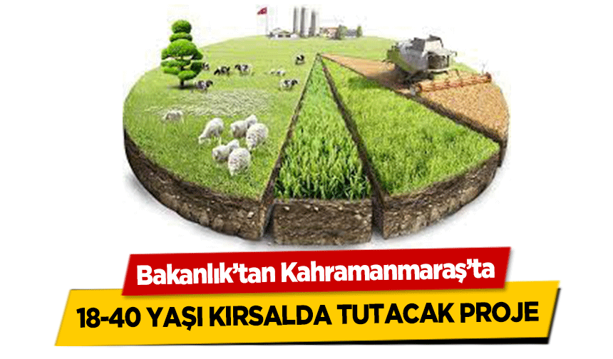 Bakanlık’tan Kahramanmaraş’ta 18-40 yaşı kırsalda tutacak proje