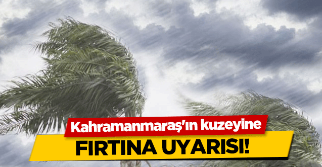 Kahramanmaraş'ın kuzeyinde fırtına uyarısı