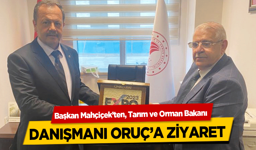 Başkan Mahçiçek’ten, Tarım ve Orman Bakanı Danışmanı Oruç’a ziyaret