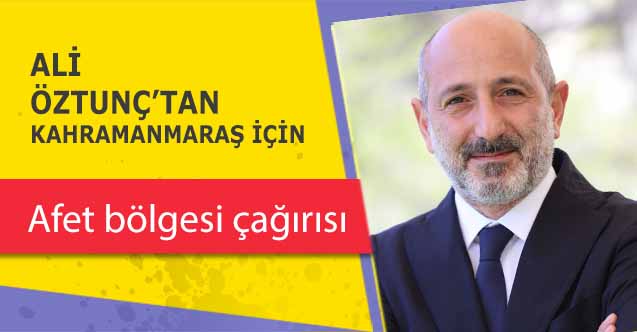 Ali Öztunç’tan Kahramanmaraş için afet bölgesi çağırısı!
