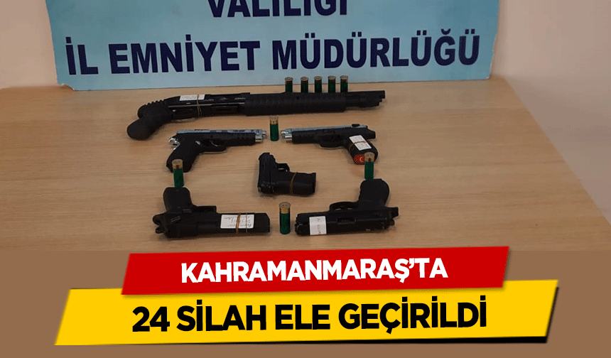 Kahramanmaraş’ta 24 silah ele geçirildi