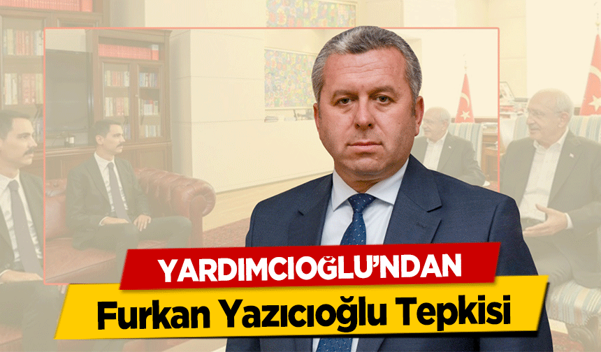 Yardımcıoğlu’ndan Furkan Yazıcıoğlu Tepkisi