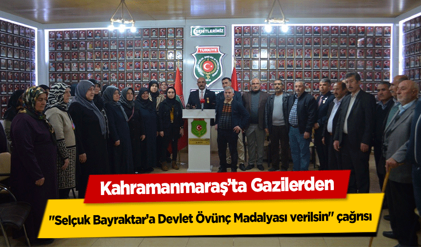 Kahramanmaraş’ta Gazilerden ‘Selçuk Bayraktar’a Devlet Övünç Madalyası verilsin’ çağrısı