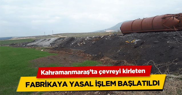 Kahramanmaraş’ta çevreyi kirleten fabrikaya yasal işlem başlatıldı