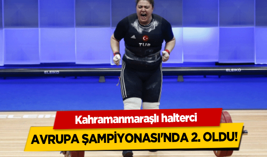 Kahramanmaraşlı halterci Avrupa Şampiyonası’nda 2. Oldu!