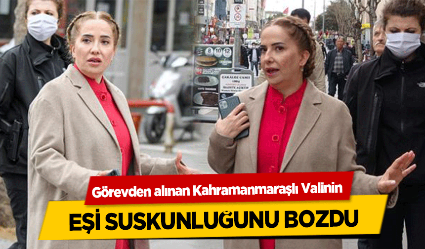 Görevden alınan Kahramanmaraşlı Valinin eşi suskunluğunu bozdu