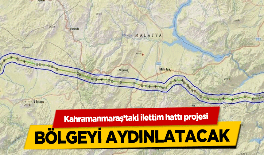 Kahramanmaraş’taki ilettim hattı projesi bölgeyi aydınlatacak