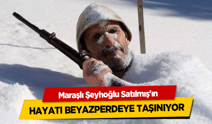 Maraşlı Şeyhoğlu Satılmış'ın hayatı beyazperdeye taşınıyor