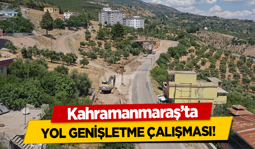 Kahramanmaraş’ta yol genişletme çalışması!