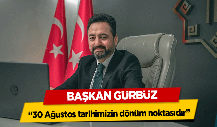 Başkan Gürbüz, '30 Ağustos tarihimizin dönüm noktasıdır'