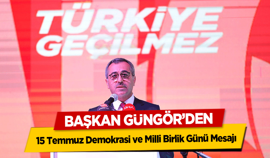 Başkan Güngör’den 15 Temmuz Demokrasi ve Milli Birlik Günü Mesajı