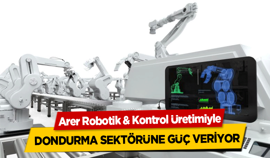 Arer Robotik & Kontrol Üretimiyle dondurma sektörüne güç veriyor