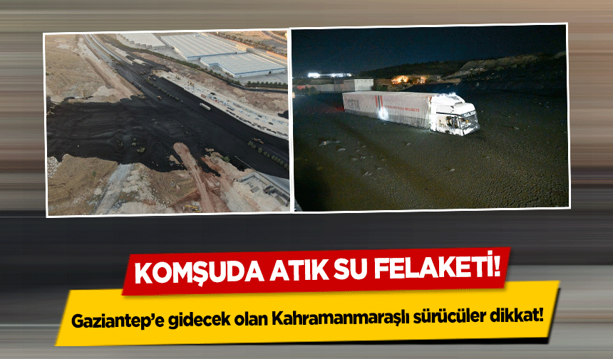 Komşuda Atık Su Felaketi! Gaziantep’e gidecek olan Kahramanmaraşlı sürücüler dikkat!