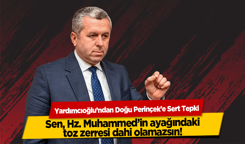 Yardımcıoğlu’ndan Doğu Perinçek’e Sert Tepki! Sen, Hz. Muhammed’in ayağındaki toz zerresi dahi olamazsın!