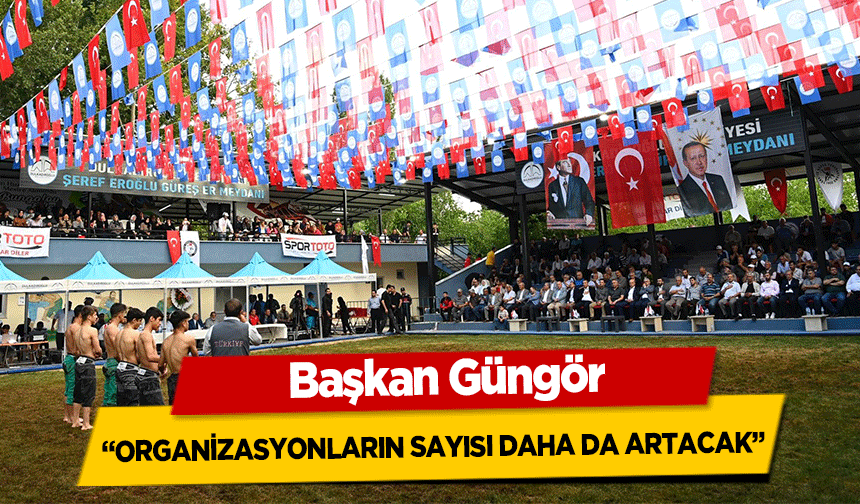 Başkan Güngör, ‘Organizasyonların sayısı daha da artacak’