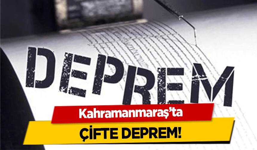 Kahramanmaraş’ta çifte deprem!