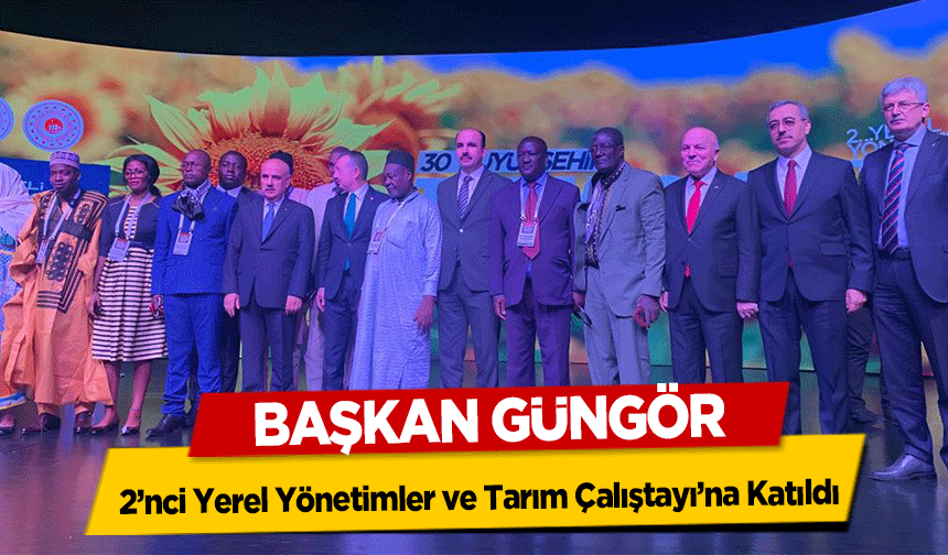 Başkan Güngör, 2’nci Yerel Yönetimler ve Tarım Çalıştayı’na Katıldı