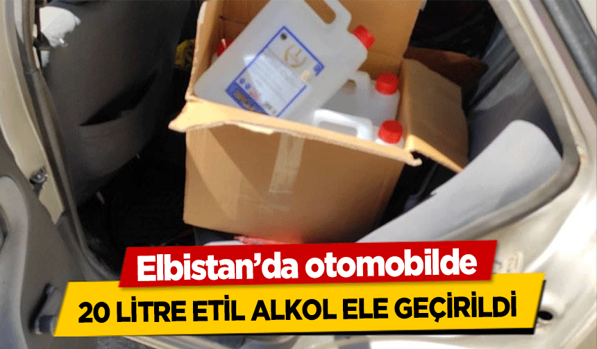 Elbistan’da otomobilde 20 litre etil alkol ele geçirildi