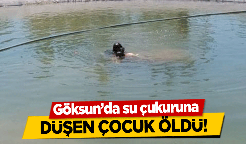 Göksun’da su çukuruna düşen çocuk öldü!