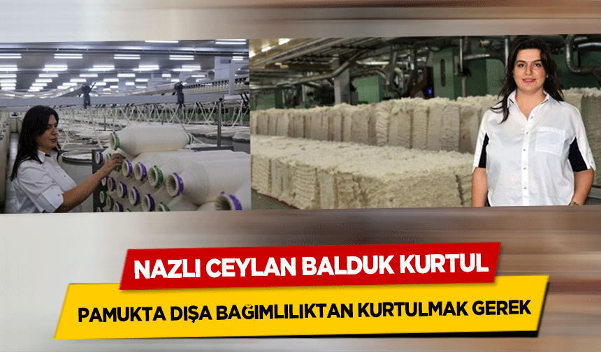 Nazlı Ceylan Balduk Kurtul, Pamukta Dışa Bağımlılıktan Kurtulmak Gerek