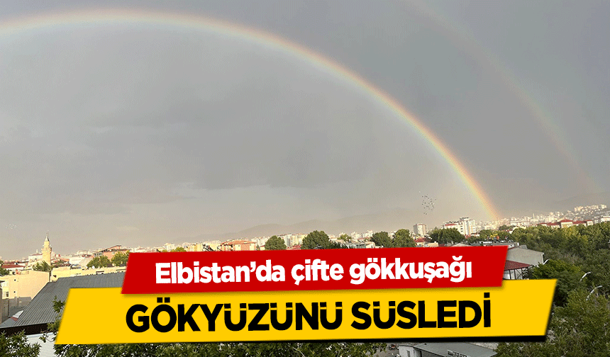 Elbistan’da çifte gökkuşağı gökyüzünü süsledi