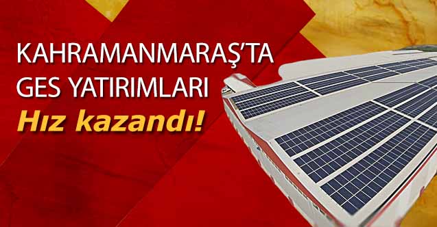 Kahramanmaraş’ta GES yatırımları hız kazandı!