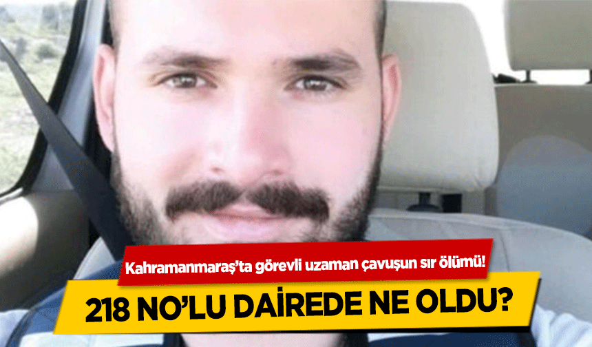 Kahramanmaraş’ta görevli uzaman çavuşun sır ölümü! 218 no’lu dairede ne oldu?