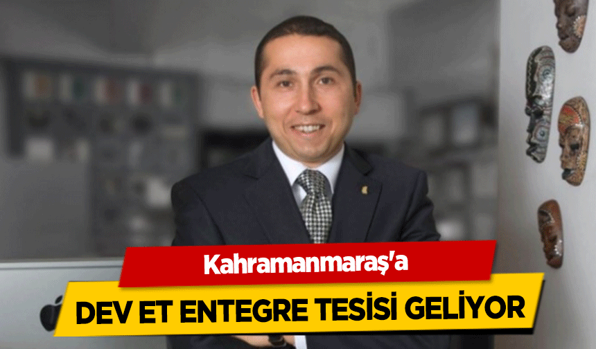 Kahramanmaraş'a dev et entegre tesisi geliyor